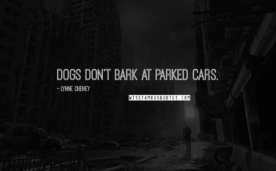 Lynne Cheney Quotes: Dogs don't bark at parked cars.
