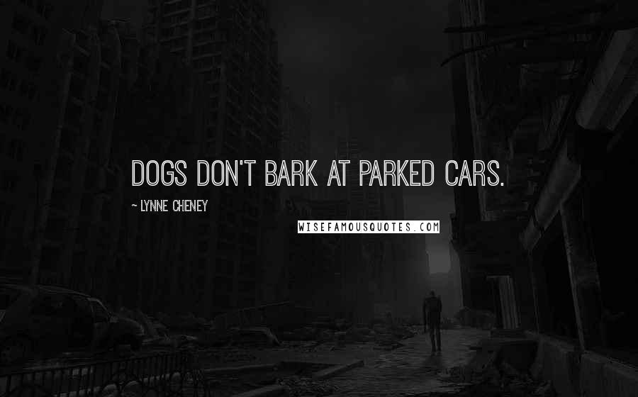 Lynne Cheney Quotes: Dogs don't bark at parked cars.