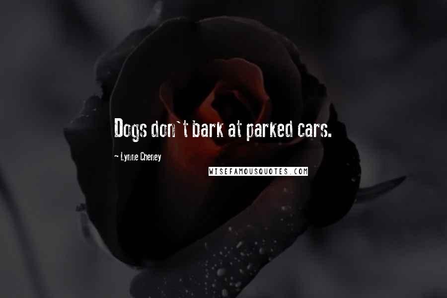 Lynne Cheney Quotes: Dogs don't bark at parked cars.