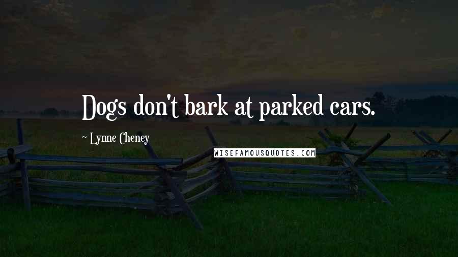 Lynne Cheney Quotes: Dogs don't bark at parked cars.