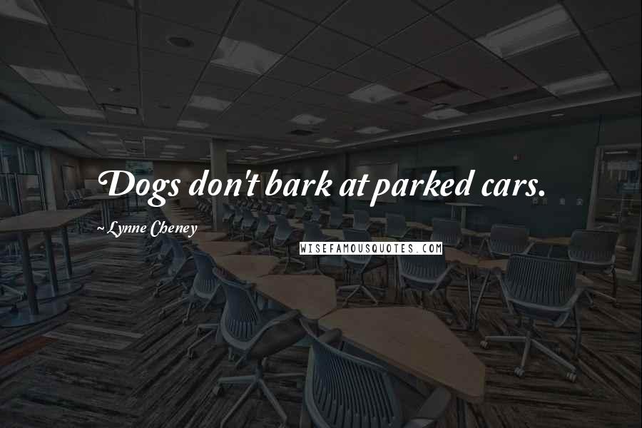 Lynne Cheney Quotes: Dogs don't bark at parked cars.