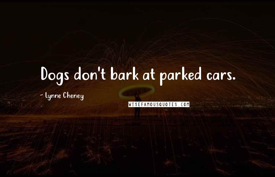 Lynne Cheney Quotes: Dogs don't bark at parked cars.