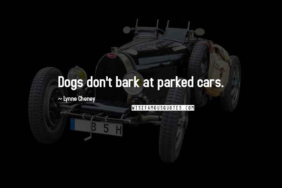 Lynne Cheney Quotes: Dogs don't bark at parked cars.