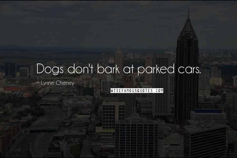 Lynne Cheney Quotes: Dogs don't bark at parked cars.