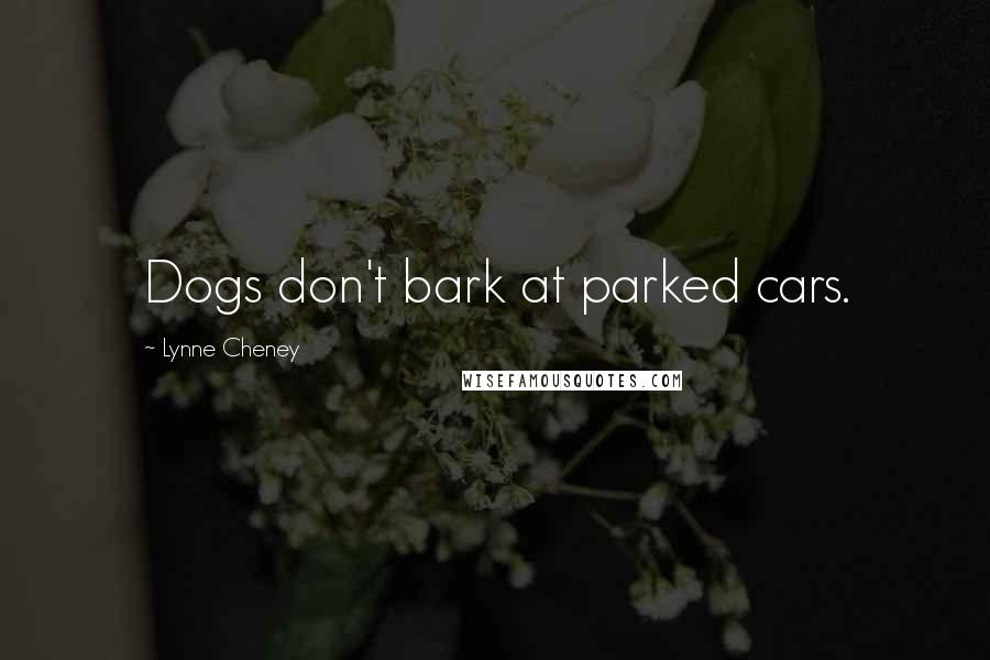 Lynne Cheney Quotes: Dogs don't bark at parked cars.