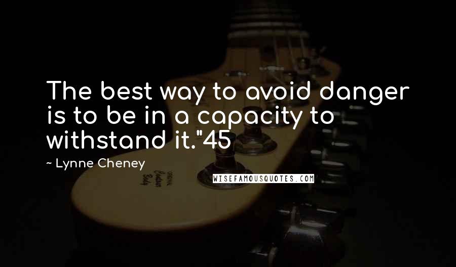 Lynne Cheney Quotes: The best way to avoid danger is to be in a capacity to withstand it."45