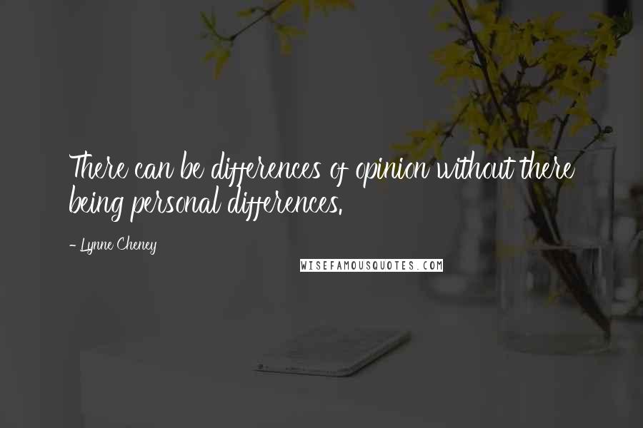 Lynne Cheney Quotes: There can be differences of opinion without there being personal differences.