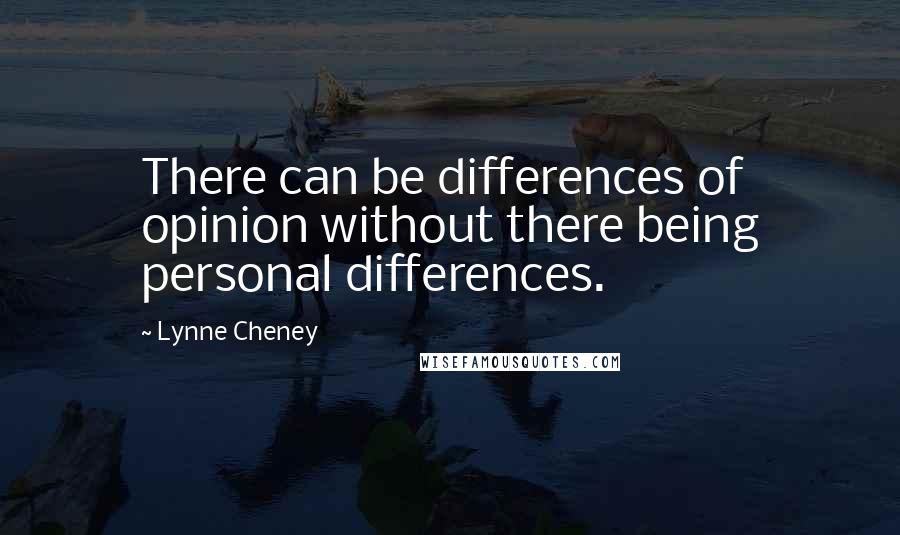 Lynne Cheney Quotes: There can be differences of opinion without there being personal differences.