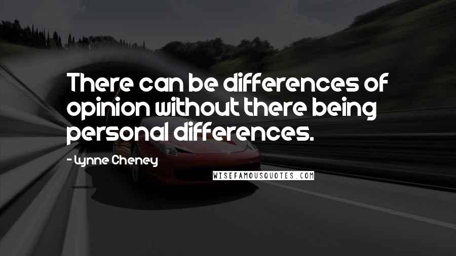 Lynne Cheney Quotes: There can be differences of opinion without there being personal differences.