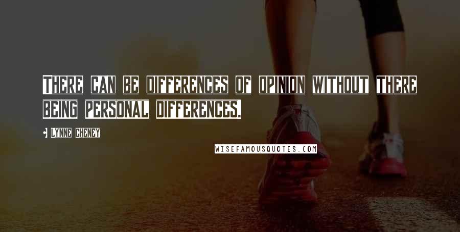 Lynne Cheney Quotes: There can be differences of opinion without there being personal differences.