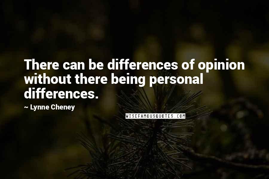 Lynne Cheney Quotes: There can be differences of opinion without there being personal differences.