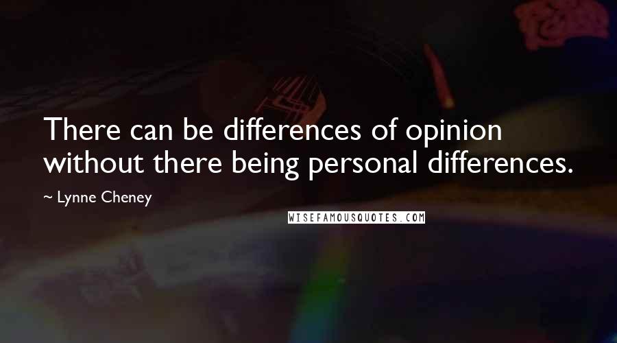 Lynne Cheney Quotes: There can be differences of opinion without there being personal differences.