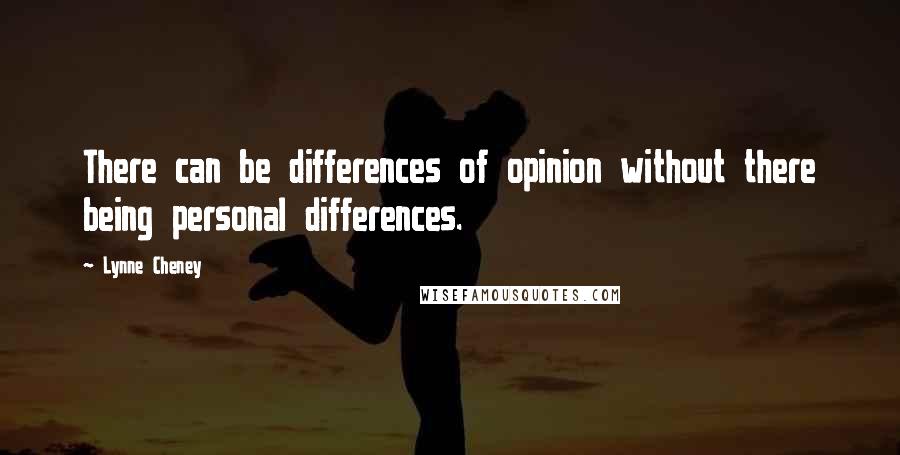 Lynne Cheney Quotes: There can be differences of opinion without there being personal differences.