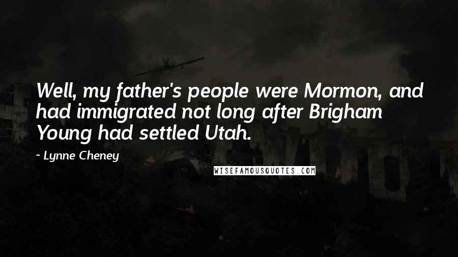 Lynne Cheney Quotes: Well, my father's people were Mormon, and had immigrated not long after Brigham Young had settled Utah.