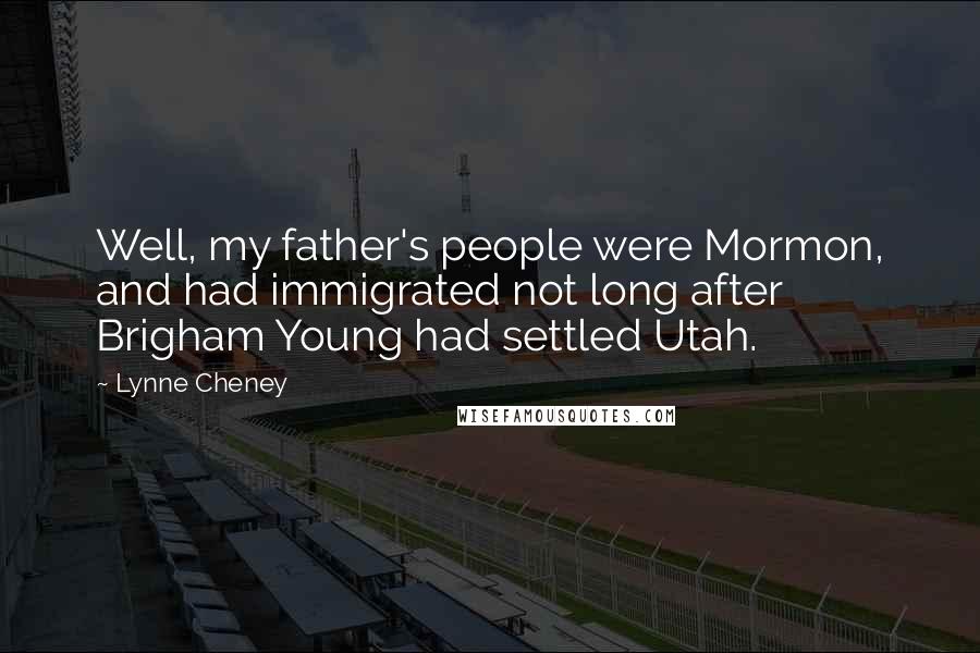 Lynne Cheney Quotes: Well, my father's people were Mormon, and had immigrated not long after Brigham Young had settled Utah.