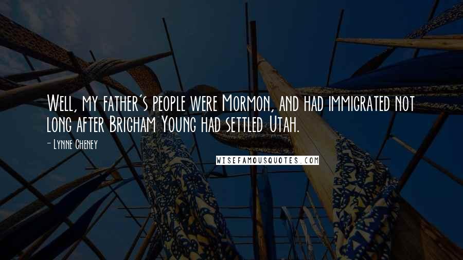 Lynne Cheney Quotes: Well, my father's people were Mormon, and had immigrated not long after Brigham Young had settled Utah.