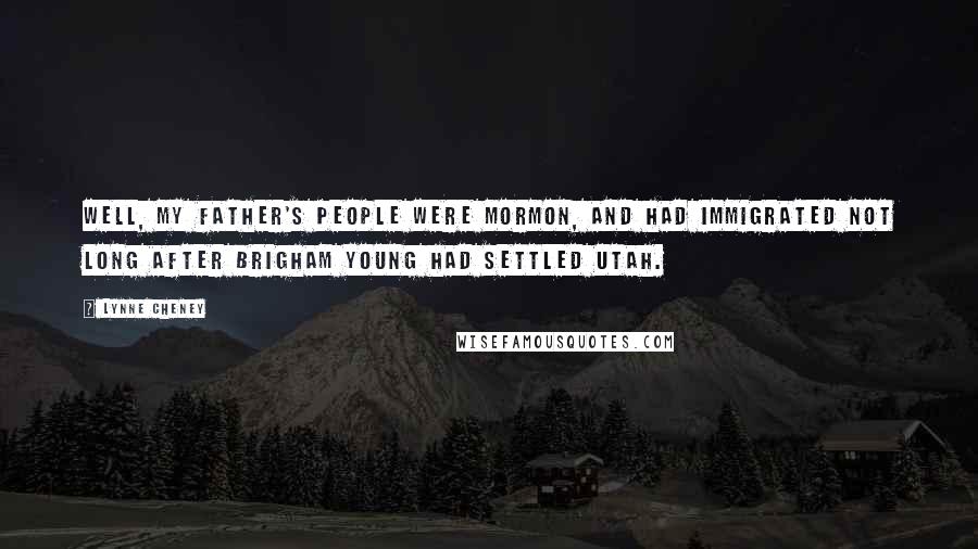 Lynne Cheney Quotes: Well, my father's people were Mormon, and had immigrated not long after Brigham Young had settled Utah.