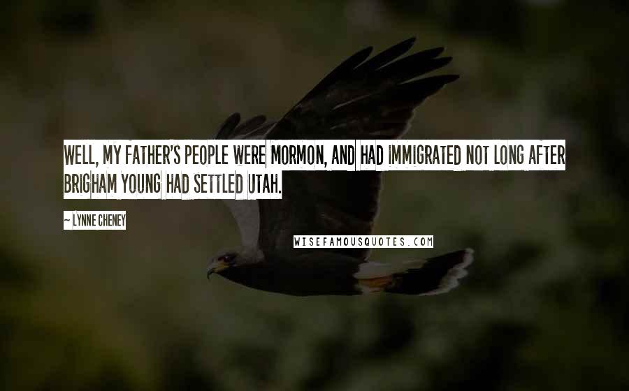 Lynne Cheney Quotes: Well, my father's people were Mormon, and had immigrated not long after Brigham Young had settled Utah.