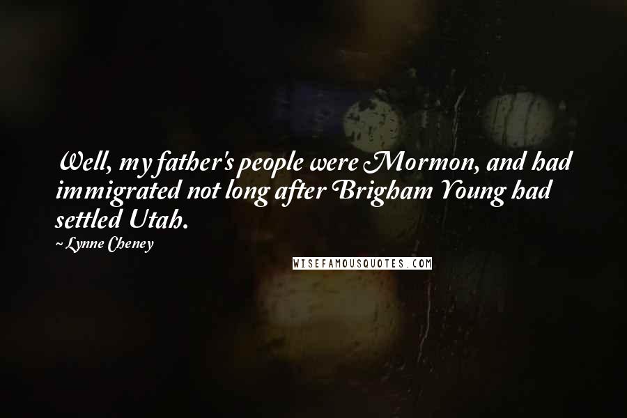 Lynne Cheney Quotes: Well, my father's people were Mormon, and had immigrated not long after Brigham Young had settled Utah.