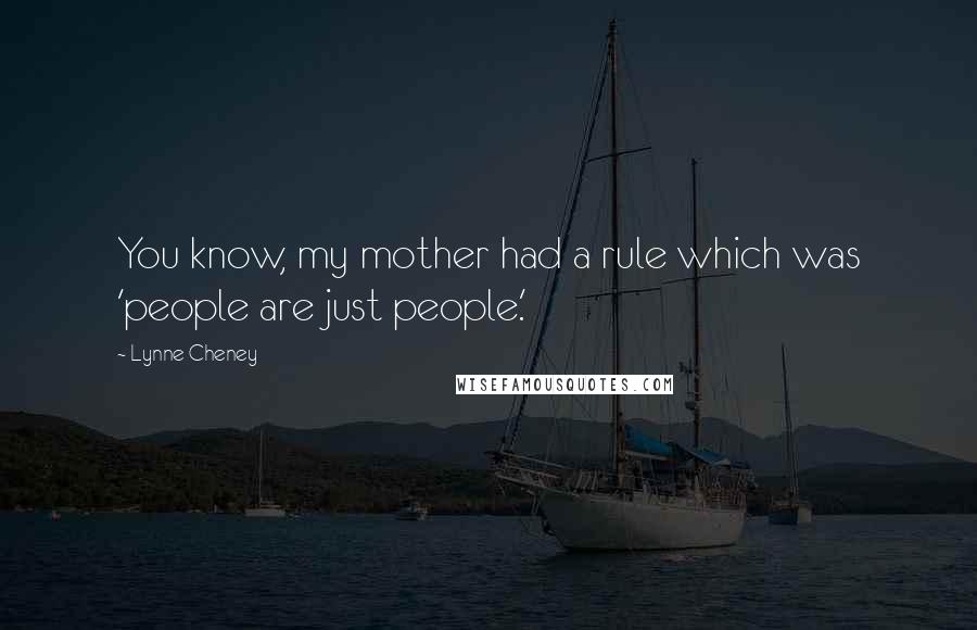 Lynne Cheney Quotes: You know, my mother had a rule which was 'people are just people.'