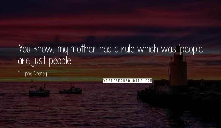 Lynne Cheney Quotes: You know, my mother had a rule which was 'people are just people.'