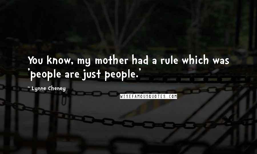 Lynne Cheney Quotes: You know, my mother had a rule which was 'people are just people.'