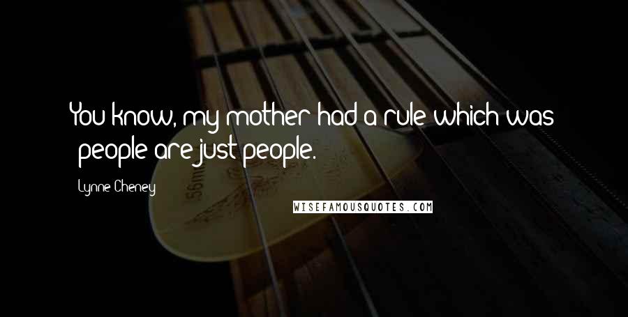 Lynne Cheney Quotes: You know, my mother had a rule which was 'people are just people.'