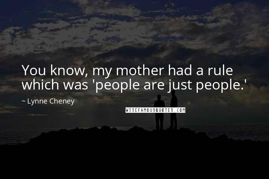 Lynne Cheney Quotes: You know, my mother had a rule which was 'people are just people.'