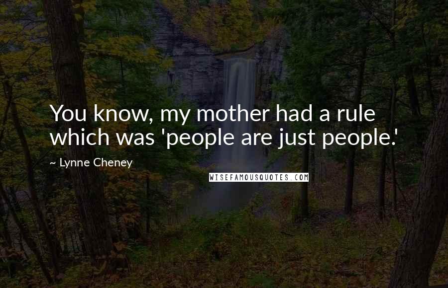 Lynne Cheney Quotes: You know, my mother had a rule which was 'people are just people.'