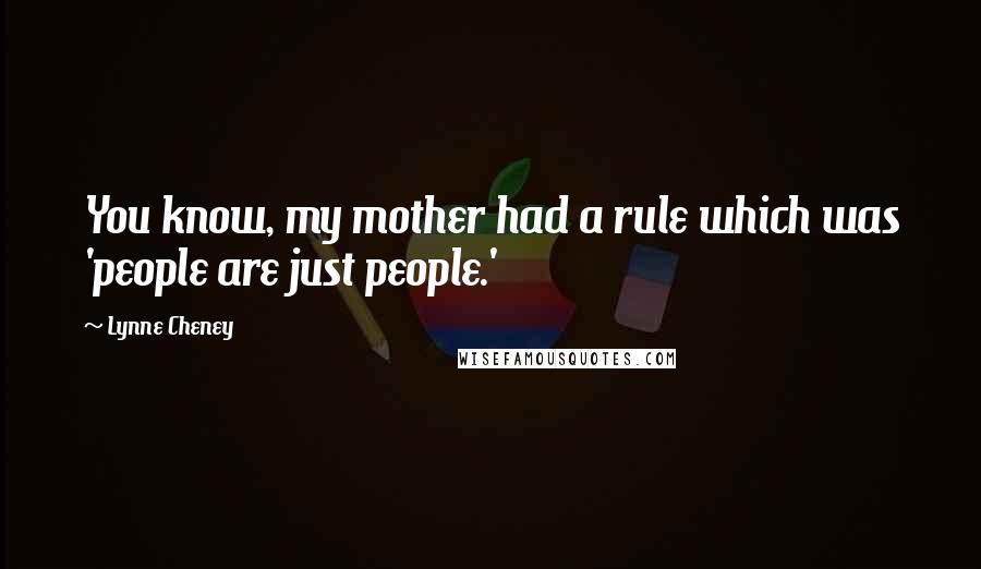 Lynne Cheney Quotes: You know, my mother had a rule which was 'people are just people.'