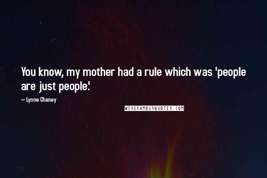 Lynne Cheney Quotes: You know, my mother had a rule which was 'people are just people.'