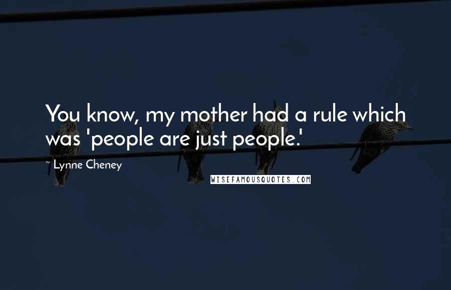 Lynne Cheney Quotes: You know, my mother had a rule which was 'people are just people.'