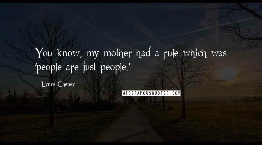 Lynne Cheney Quotes: You know, my mother had a rule which was 'people are just people.'