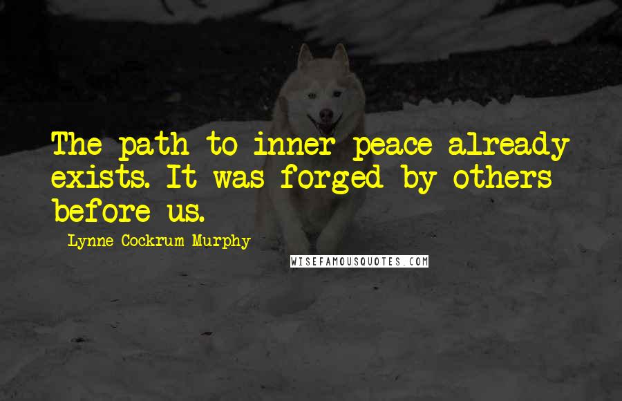 Lynne Cockrum-Murphy Quotes: The path to inner peace already exists. It was forged by others before us.