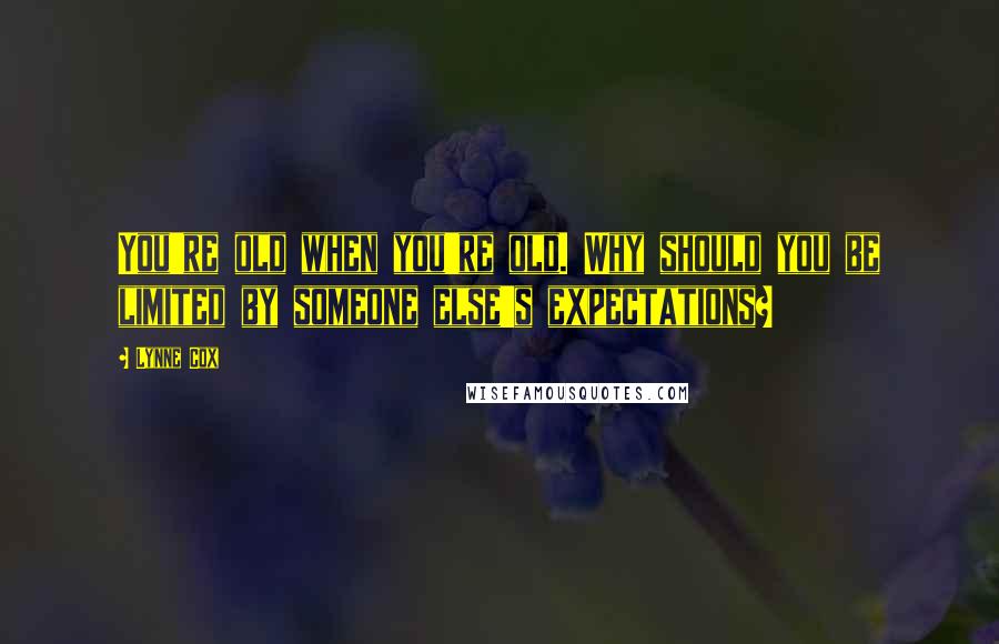 Lynne Cox Quotes: You're old when you're old. Why should you be limited by someone else's expectations?