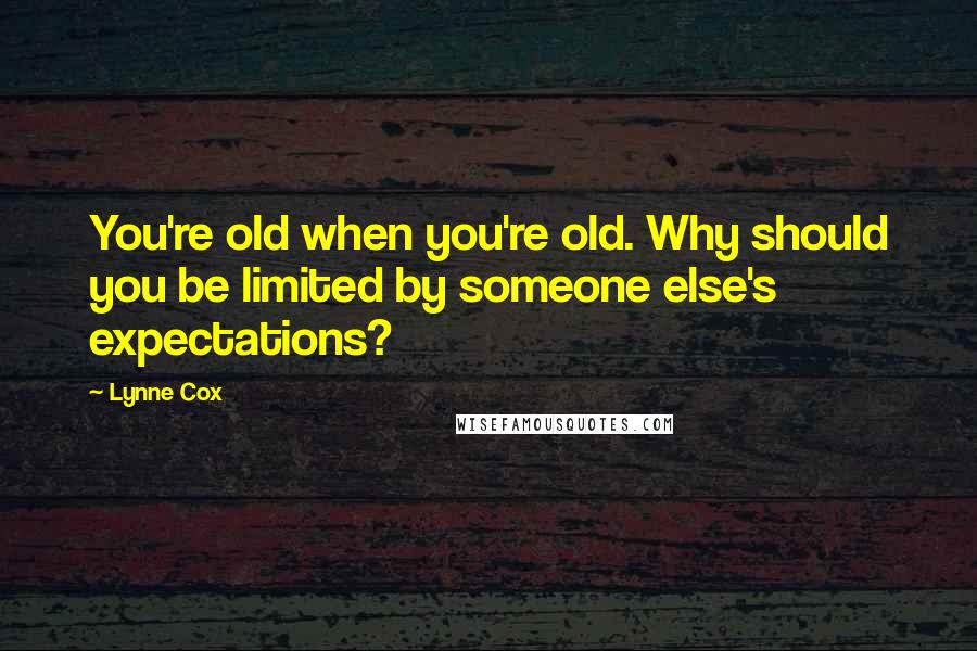 Lynne Cox Quotes: You're old when you're old. Why should you be limited by someone else's expectations?