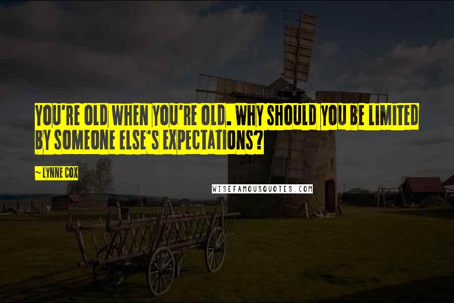 Lynne Cox Quotes: You're old when you're old. Why should you be limited by someone else's expectations?