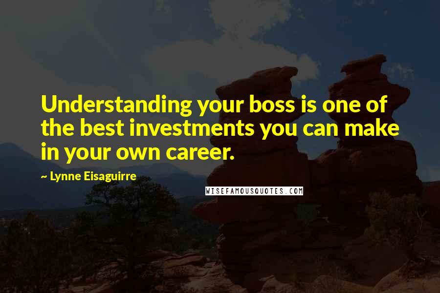 Lynne Eisaguirre Quotes: Understanding your boss is one of the best investments you can make in your own career.