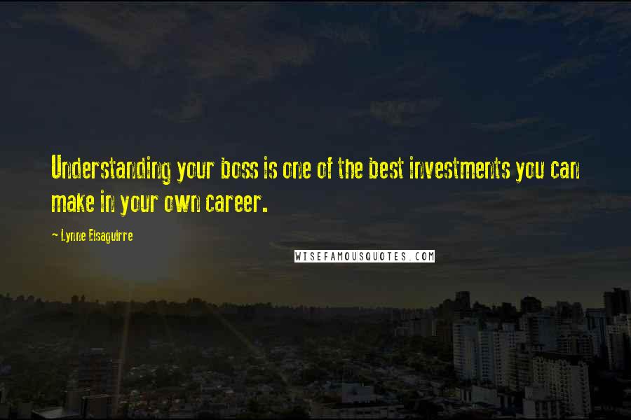 Lynne Eisaguirre Quotes: Understanding your boss is one of the best investments you can make in your own career.