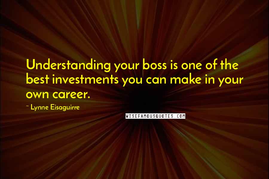 Lynne Eisaguirre Quotes: Understanding your boss is one of the best investments you can make in your own career.