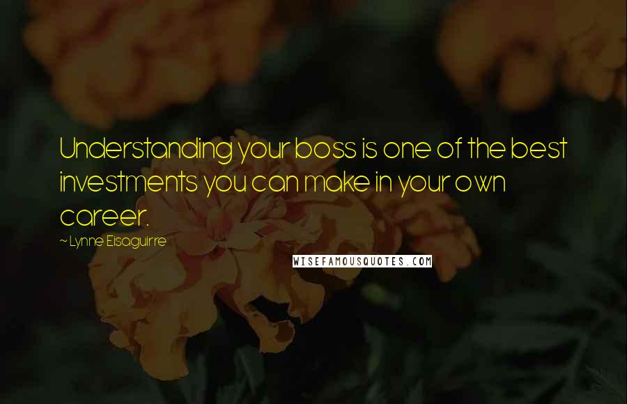 Lynne Eisaguirre Quotes: Understanding your boss is one of the best investments you can make in your own career.