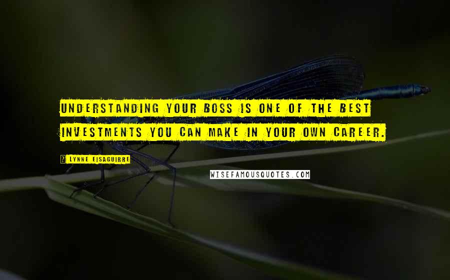Lynne Eisaguirre Quotes: Understanding your boss is one of the best investments you can make in your own career.