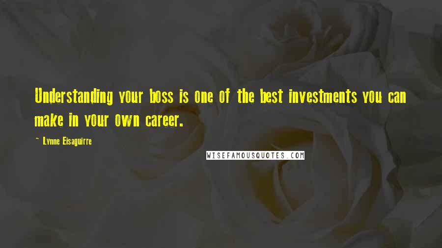 Lynne Eisaguirre Quotes: Understanding your boss is one of the best investments you can make in your own career.