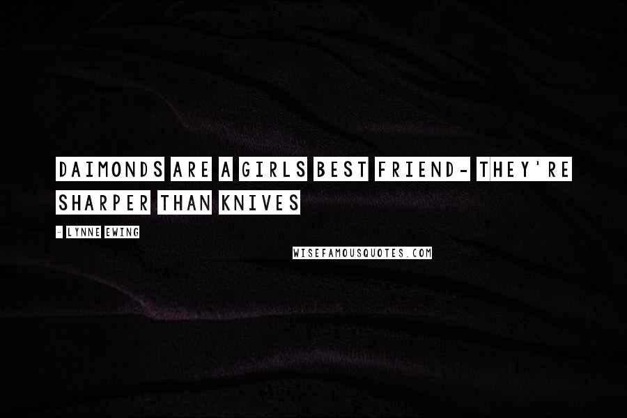 Lynne Ewing Quotes: Daimonds are a girls best friend- they're sharper than knives