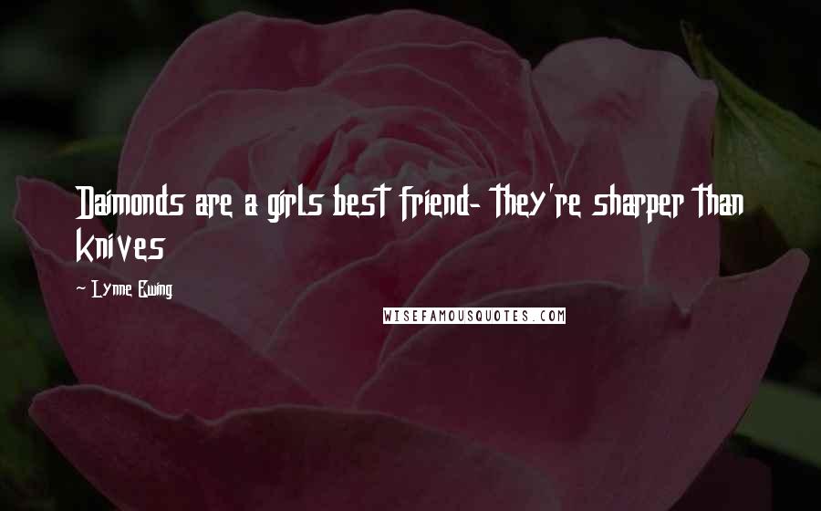 Lynne Ewing Quotes: Daimonds are a girls best friend- they're sharper than knives