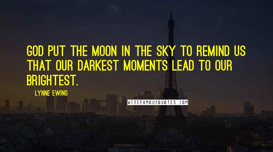 Lynne Ewing Quotes: God put the moon in the sky to remind us that our darkest moments lead to our brightest.