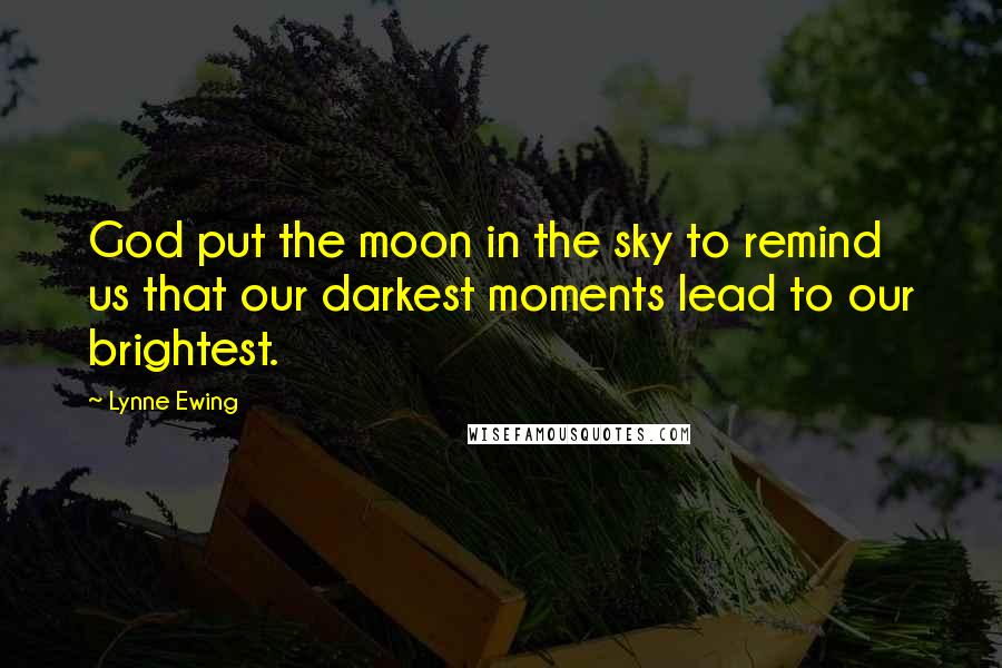 Lynne Ewing Quotes: God put the moon in the sky to remind us that our darkest moments lead to our brightest.