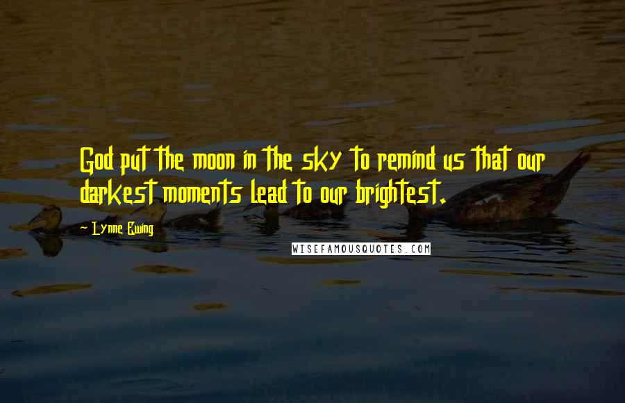 Lynne Ewing Quotes: God put the moon in the sky to remind us that our darkest moments lead to our brightest.