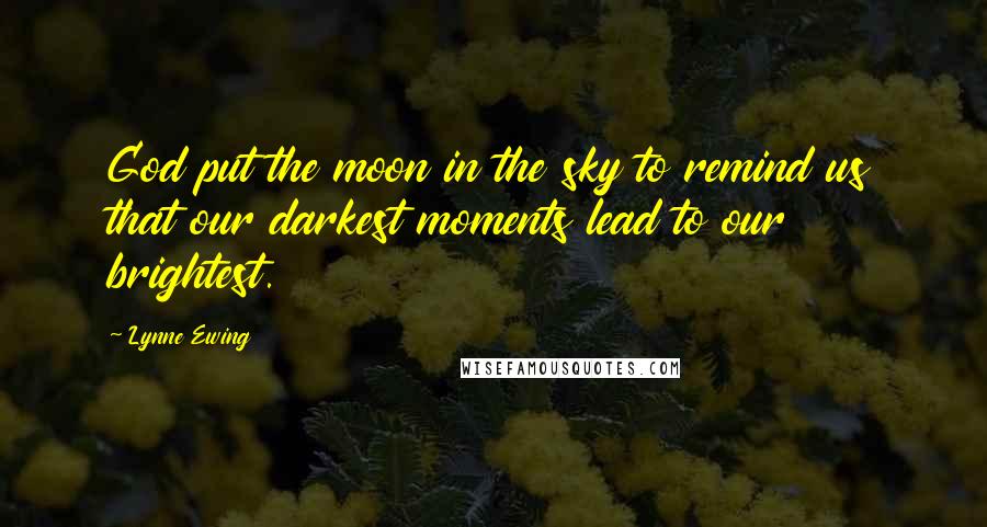 Lynne Ewing Quotes: God put the moon in the sky to remind us that our darkest moments lead to our brightest.