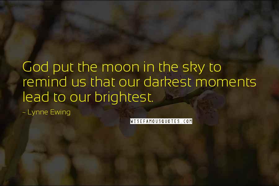 Lynne Ewing Quotes: God put the moon in the sky to remind us that our darkest moments lead to our brightest.